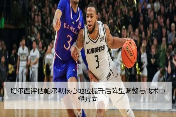 切尔西评估帕尔默核心地位提升后阵型调整与战术重塑方向