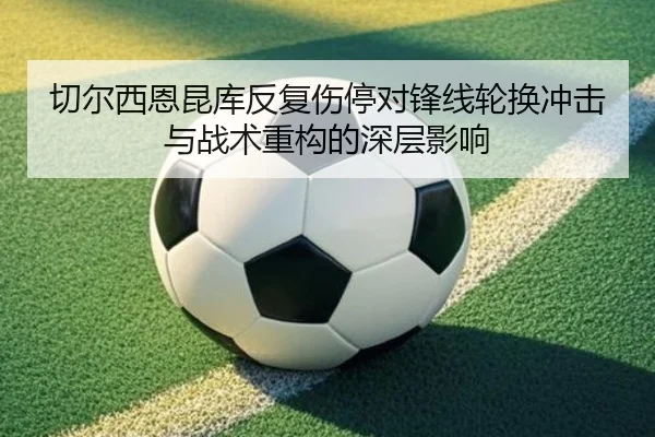 切尔西恩昆库反复伤停对锋线轮换冲击与战术重构的深层影响