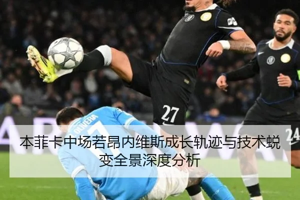 本菲卡中场若昂内维斯成长轨迹与技术蜕变全景深度分析
